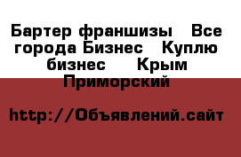 Бартер франшизы - Все города Бизнес » Куплю бизнес   . Крым,Приморский